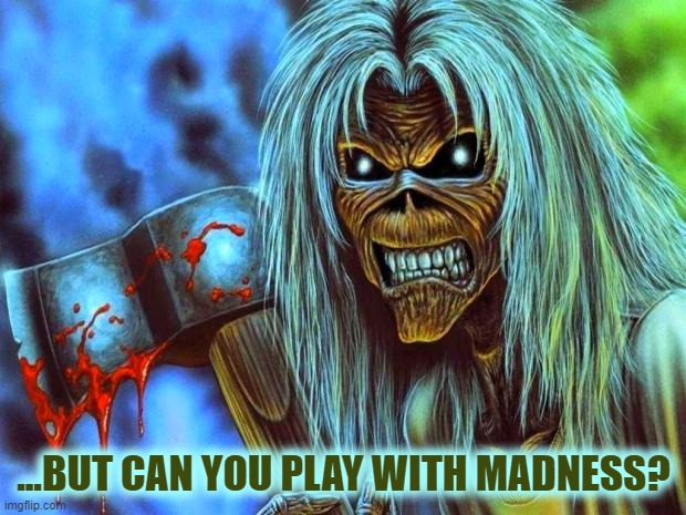 Iron Maiden Eddie | ...BUT CAN YOU PLAY WITH MADNESS? | image tagged in iron maiden eddie | made w/ Imgflip meme maker