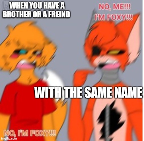 no im foxy | WHEN YOU HAVE A BROTHER OR A FREIND; WITH THE SAME NAME | image tagged in fnaf,roblox,piggy | made w/ Imgflip meme maker