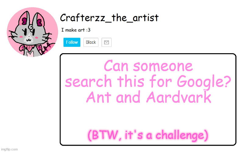 CHALLENGE! | Can someone search this for Google?
Ant and Aardvark; (BTW, it's a challenge) | image tagged in crafterzz's announcement,memes,challenge | made w/ Imgflip meme maker