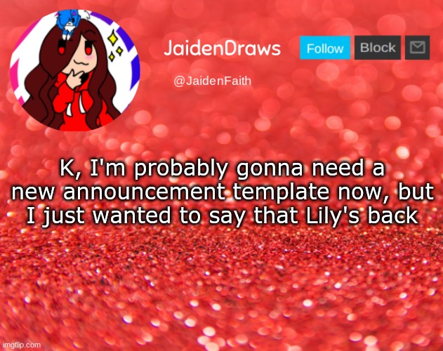 https://imgflip.com/user/Kiwi_Frisk | K, I'm probably gonna need a new announcement template now, but I just wanted to say that Lily's back | image tagged in jaiden announcement | made w/ Imgflip meme maker