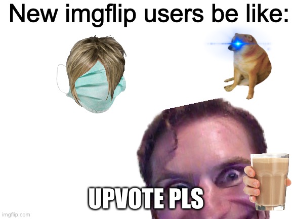 Stop | New imgflip users be like:; UPVOTE PLS | image tagged in imgflip users | made w/ Imgflip meme maker