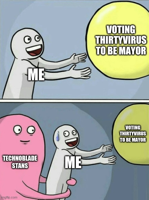 Running Away Balloon | VOTING THIRTYVIRUS TO BE MAYOR; ME; VOTING THIRTYVIRUS TO BE MAYOR; TECHNOBLADE STANS; ME | image tagged in memes,running away balloon | made w/ Imgflip meme maker