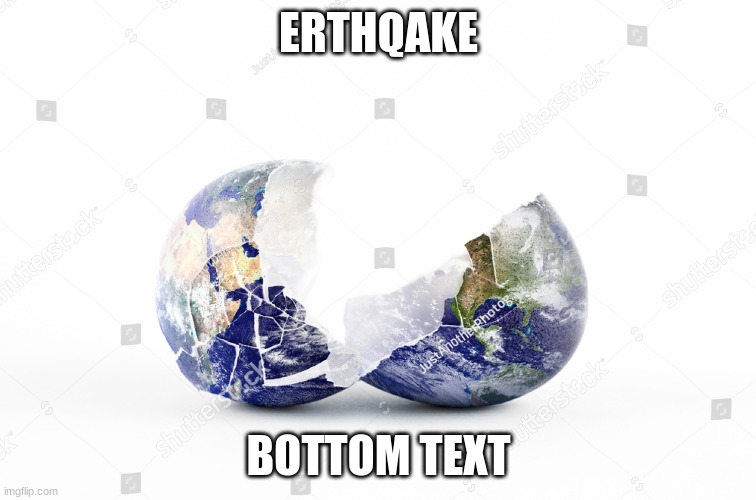 earthqake | ERTHQAKE; BOTTOM TEXT | image tagged in issa meem | made w/ Imgflip meme maker