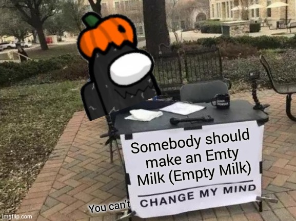 Change My Mind | Somebody should make an Emty Milk (Empty Milk); You can't | image tagged in memes,change my mind | made w/ Imgflip meme maker