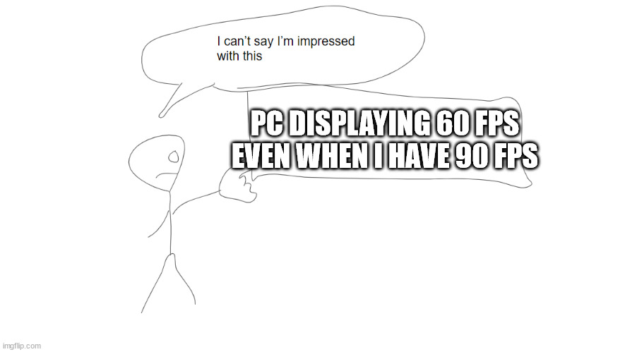 I don't know why it does that. | PC DISPLAYING 60 FPS EVEN WHEN I HAVE 90 FPS | image tagged in i'm not impressed with this | made w/ Imgflip meme maker