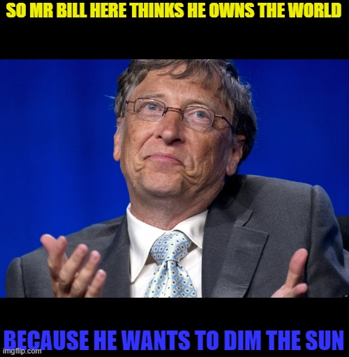 This is our planet, not his planet | SO MR BILL HERE THINKS HE OWNS THE WORLD; BECAUSE HE WANTS TO DIM THE SUN | image tagged in bill gates,planet | made w/ Imgflip meme maker