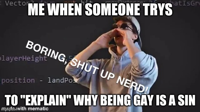 Boring Shut up nerd | ME WHEN SOMEONE TRYS; TO "EXPLAIN" WHY BEING GAY IS A SIN | image tagged in boring shut up nerd | made w/ Imgflip meme maker