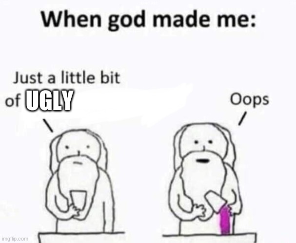 sry if this is a repost idk if it is | UGLY | image tagged in when god made me | made w/ Imgflip meme maker
