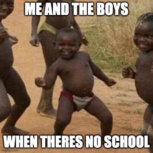 Third World Success Kid | ME AND THE BOYS; WHEN THERES NO SCHOOL | image tagged in memes,third world success kid | made w/ Imgflip meme maker