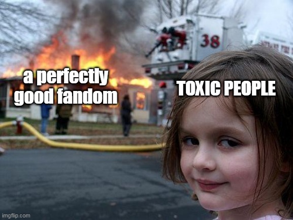 Disaster Girl Meme | a perfectly good fandom; TOXIC PEOPLE | image tagged in memes,disaster girl | made w/ Imgflip meme maker