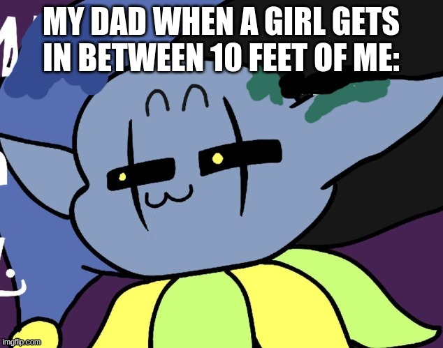 lenny jevil | MY DAD WHEN A GIRL GETS IN BETWEEN 10 FEET OF ME: | image tagged in lenny jevil | made w/ Imgflip meme maker