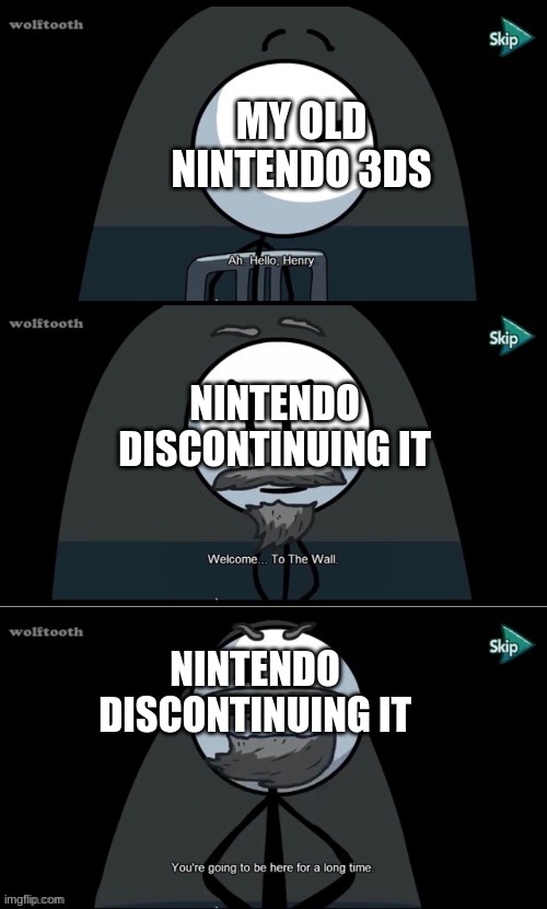 Can We Agree | MY OLD NINTENDO 3DS; NINTENDO DISCONTINUING IT; NINTENDO DISCONTINUING IT | image tagged in welcome to the wall,nintendo,3ds,henry stickmin | made w/ Imgflip meme maker