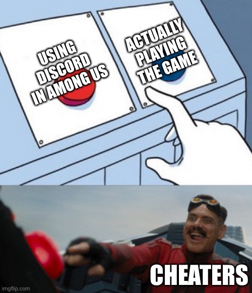 People who use discord to cheat in among us | ACTUALLY PLAYING THE GAME; USING DISCORD IN AMONG US; CHEATERS | image tagged in dr eggman | made w/ Imgflip meme maker