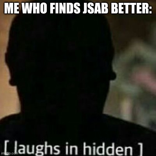 laughs in hidden | ME WHO FINDS JSAB BETTER: | image tagged in laughs in hidden | made w/ Imgflip meme maker