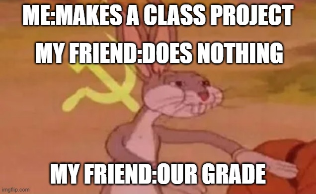 dont steal ur frineds grade u little sus boi/gir |  ME:MAKES A CLASS PROJECT; MY FRIEND:DOES NOTHING; MY FRIEND:OUR GRADE | image tagged in bugs bunny communist | made w/ Imgflip meme maker