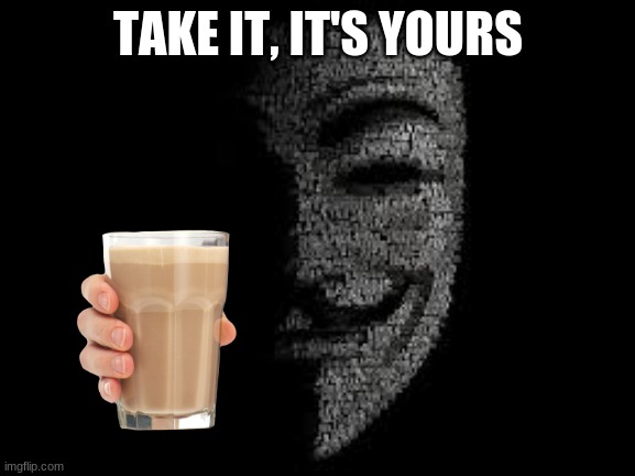 Anonymous offers you chocolate milk | TAKE IT, IT'S YOURS | image tagged in anonymous,choccy milk | made w/ Imgflip meme maker