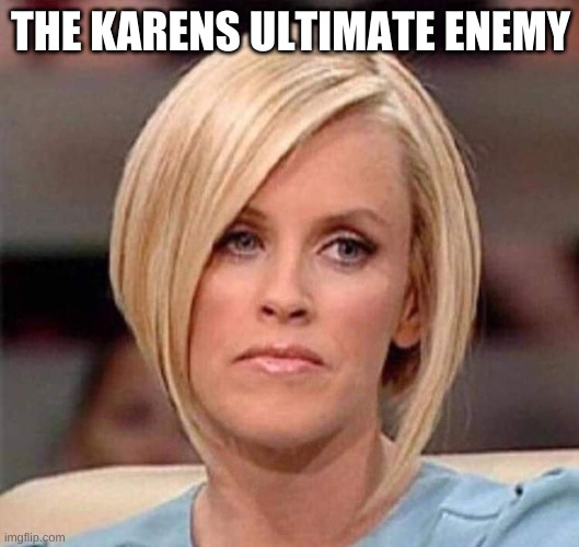 Karen, the manager will see you now | THE KARENS ULTIMATE ENEMY | image tagged in karen the manager will see you now | made w/ Imgflip meme maker