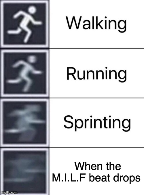 haha very funi- | When the M.I.L.F beat drops | image tagged in walking running sprinting,memes,funny,gaming,fun | made w/ Imgflip meme maker
