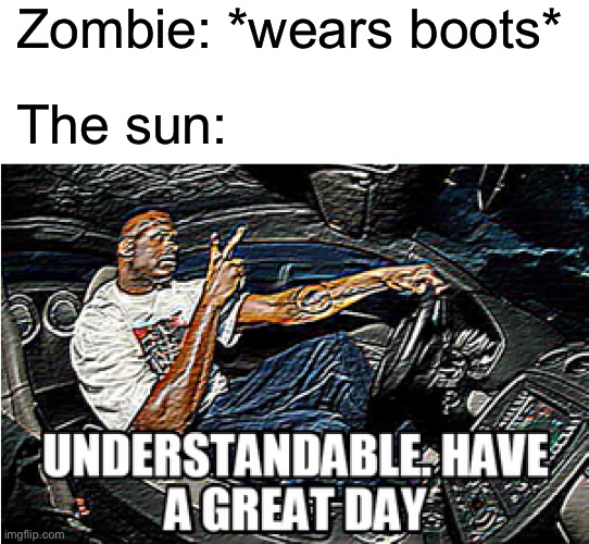 He be needing some sunscreen | Zombie: *wears boots*; The sun: | image tagged in understandable have a great day,funny,memes,minecraft,zombies | made w/ Imgflip meme maker