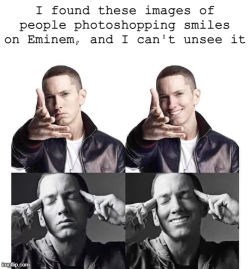 Eminem Day | I found these images of people photoshopping smiles on Eminem, and I can't unsee it | image tagged in im posting a lot of eminem today,rekt | made w/ Imgflip meme maker