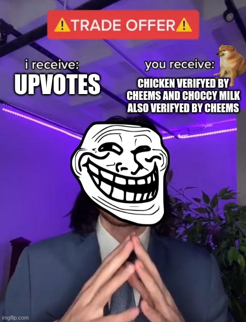 cheems | CHICKEN VERIFYED BY CHEEMS AND CHOCCY MILK ALSO VERIFYED BY CHEEMS; UPVOTES | image tagged in trade offer | made w/ Imgflip meme maker