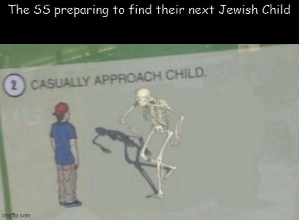We won't see him ever again | The SS preparing to find their next Jewish Child | image tagged in casually approach child,nazi germany,dark humor | made w/ Imgflip meme maker