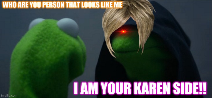 The side of you | WHO ARE YOU PERSON THAT LOOKS LIKE ME; I AM YOUR KAREN SIDE!! | image tagged in memes,evil kermit,karen side | made w/ Imgflip meme maker