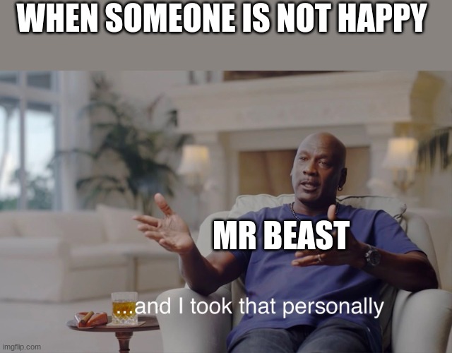 and I took that personally | WHEN SOMEONE IS NOT HAPPY; MR BEAST | image tagged in and i took that personally | made w/ Imgflip meme maker