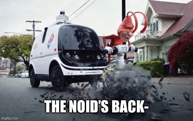 THE NOID’S BACK- | made w/ Imgflip meme maker