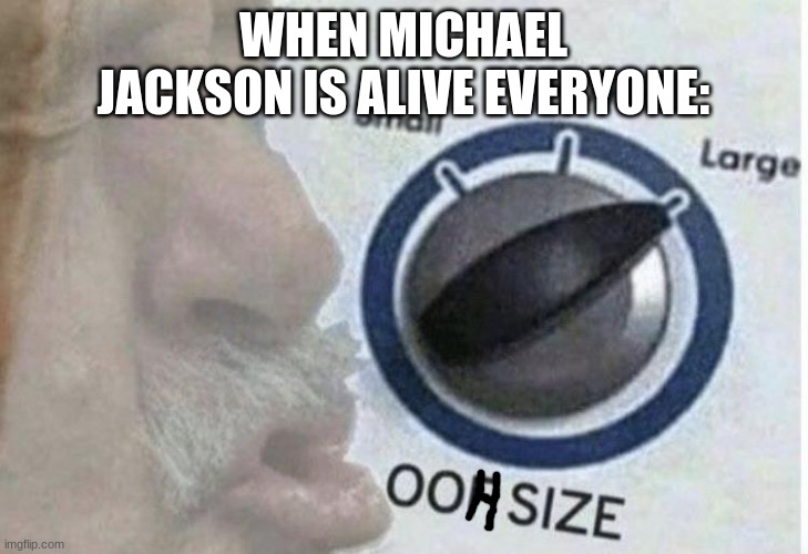 OOH | WHEN MICHAEL JACKSON IS ALIVE EVERYONE: | image tagged in oof size large | made w/ Imgflip meme maker