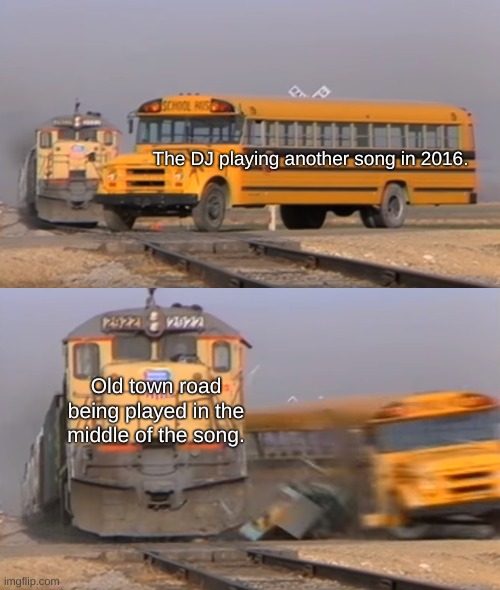 Bus Getting Hit by Train | The DJ playing another song in 2016. Old town road being played in the middle of the song. | image tagged in bus getting hit by train | made w/ Imgflip meme maker