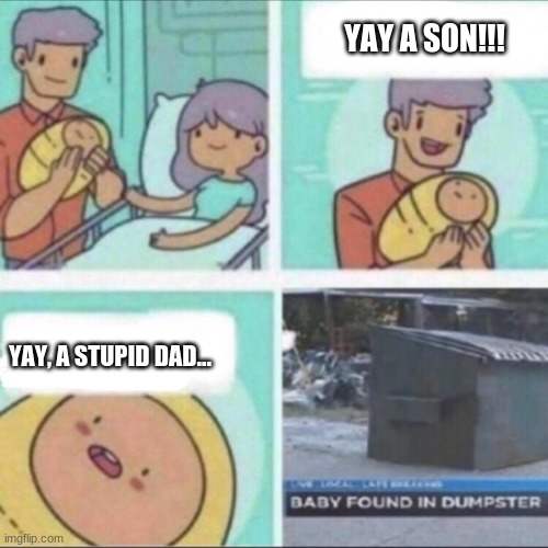 :O | YAY A SON!!! YAY, A STUPID DAD... | image tagged in baby found in dumpster,confused | made w/ Imgflip meme maker