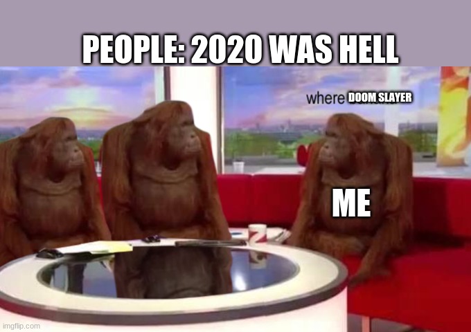 Where? | PEOPLE: 2020 WAS HELL; DOOM SLAYER; ME | image tagged in where banana | made w/ Imgflip meme maker
