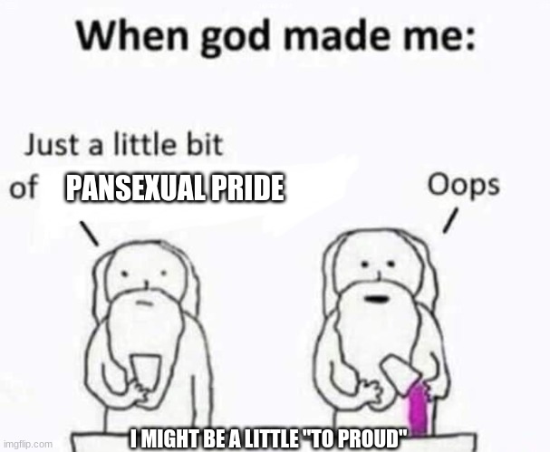 yeaaaaah just a little to proud | PANSEXUAL PRIDE; I MIGHT BE A LITTLE "TO PROUD" | image tagged in when god made me,pride | made w/ Imgflip meme maker