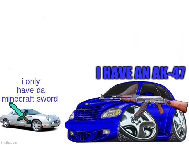 small little car VS big car | I HAVE AN AK-47; i only have da minecraft sword | image tagged in memes,cars,battle | made w/ Imgflip meme maker