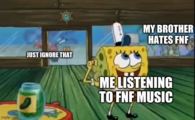yep my brother hates fnf | MY BROTHER HATES FNF; JUST IGNORE THAT; ME LISTENING TO FNF MUSIC | image tagged in rubbing two pickles together | made w/ Imgflip meme maker