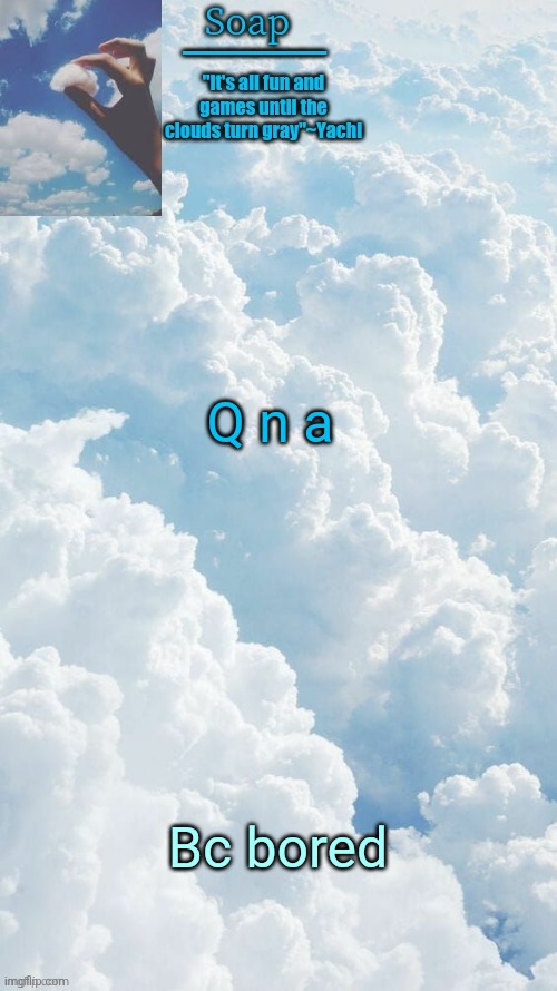 Q n a; Bc bored | image tagged in ty yachi | made w/ Imgflip meme maker