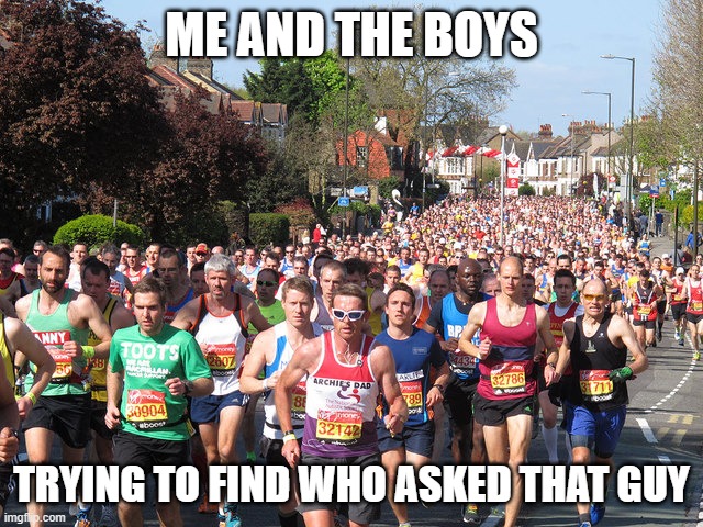 London Marathon | ME AND THE BOYS TRYING TO FIND WHO ASKED THAT GUY | image tagged in london marathon | made w/ Imgflip meme maker