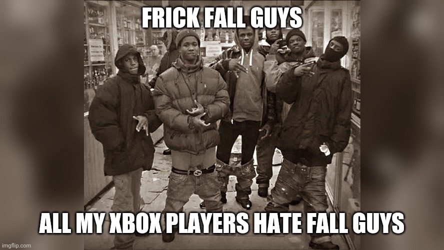 All My Homies |  FRICK FALL GUYS; ALL MY XBOX PLAYERS HATE FALL GUYS | image tagged in all my homies,funny,memes,oh wow are you actually reading these tags | made w/ Imgflip meme maker