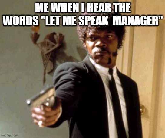 Say That Again I Dare You Meme | ME WHEN I HEAR THE WORDS "LET ME SPEAK  MANAGER" | image tagged in memes,say that again i dare you | made w/ Imgflip meme maker