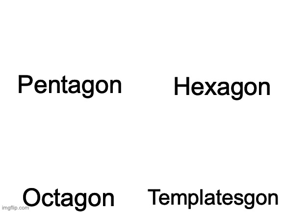 Blank White Template | Hexagon; Pentagon; Octagon; Templatesgon | image tagged in blank white template | made w/ Imgflip meme maker