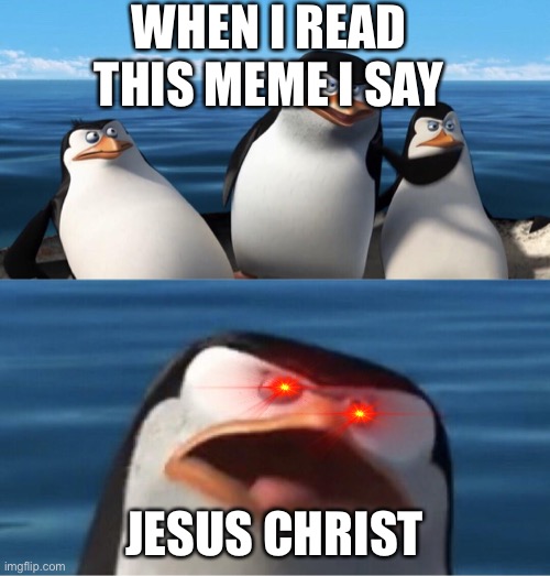 Wouldn't that make you | WHEN I READ THIS MEME I SAY JESUS CHRIST | image tagged in wouldn't that make you | made w/ Imgflip meme maker