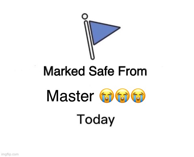 Marked Safe From | Master 😭😭😭 | image tagged in memes,marked safe from | made w/ Imgflip meme maker