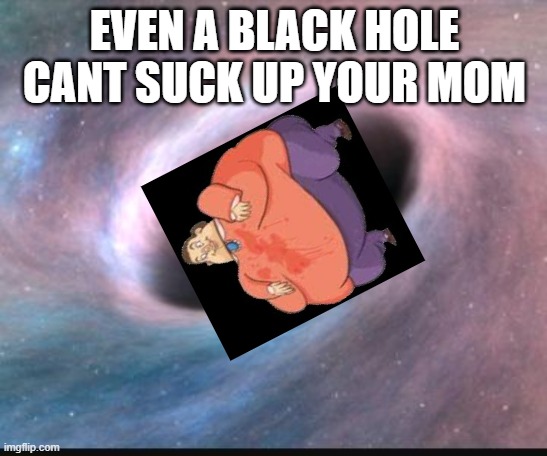 Black hole | EVEN A BLACK HOLE CANT SUCK UP YOUR MOM | image tagged in black hole | made w/ Imgflip meme maker