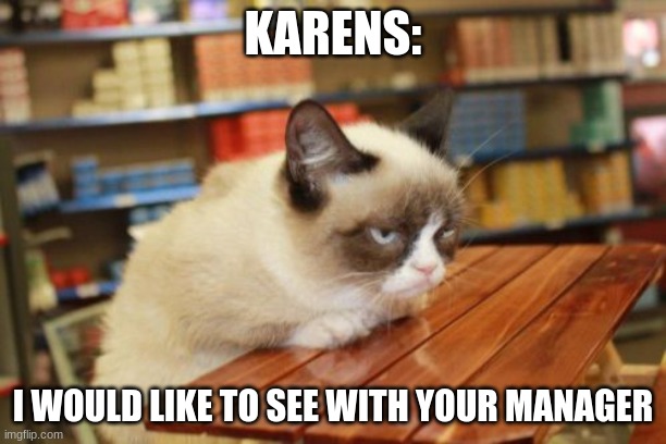 Karen Cat | KARENS:; I WOULD LIKE TO SEE WITH YOUR MANAGER | image tagged in memes,grumpy cat table,grumpy cat | made w/ Imgflip meme maker