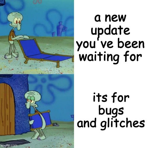 Game updates |  a new update you've been waiting for; its for bugs and glitches | image tagged in squidward chair | made w/ Imgflip meme maker