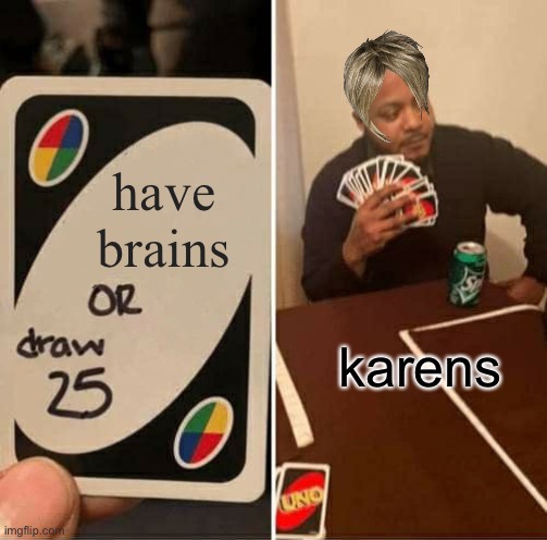 UNO Draw 25 Cards | have brains; karens | image tagged in memes,uno draw 25 cards | made w/ Imgflip meme maker