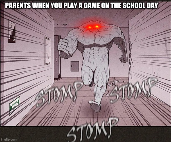 the stomp | PARENTS WHEN YOU PLAY A GAME ON THE SCHOOL DAY | image tagged in the stomp | made w/ Imgflip meme maker