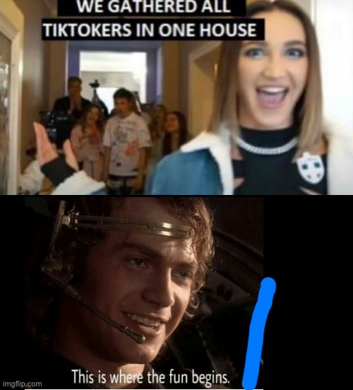 image tagged in we gathered all tiktokers in one house,this is where the fun begins | made w/ Imgflip meme maker