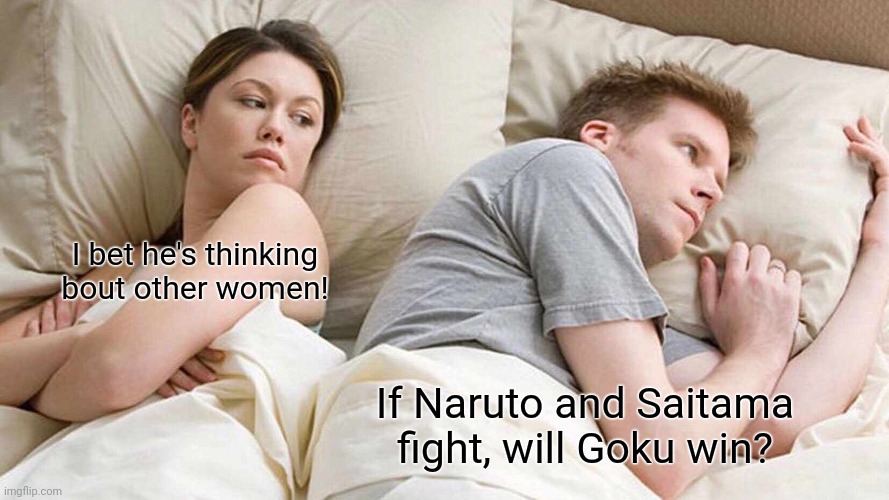 Memes | I bet he's thinking bout other women! If Naruto and Saitama fight, will Goku win? | image tagged in memes,i bet he's thinking about other women | made w/ Imgflip meme maker